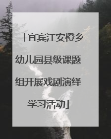 宜宾江安橙乡幼儿园县级课题组开展戏剧演绎学习活动