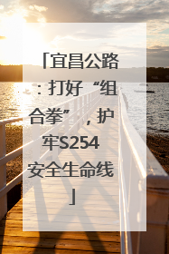 宜昌公路：打好“组合拳”，护牢S254安全生命线
