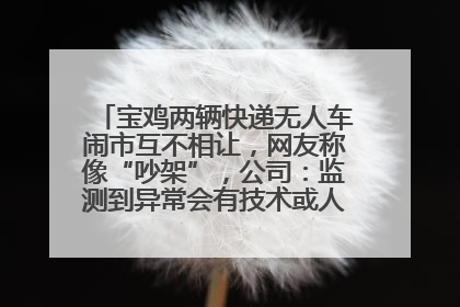 宝鸡两辆快递无人车闹市互不相让，网友称像“吵架”，公司：监测到异常会有技术或人为干预处置
