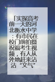 实探高考前一天的河北衡水中学：有市民在校门前拍摄祝福考生视频，有人从外地赶来沾沾“文气”