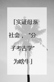 实证母系社会，“分子考古学”为啥牛