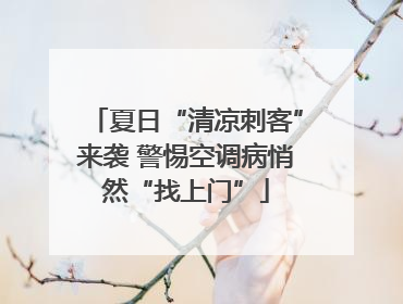 夏日“清凉刺客”来袭 警惕空调病悄然“找上门”