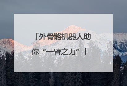 外骨骼机器人助你“一臂之力”