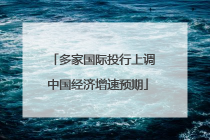 多家国际投行上调中国经济增速预期