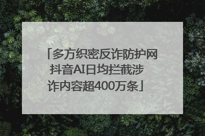 多方织密反诈防护网 抖音AI日均拦截涉诈内容超400万条