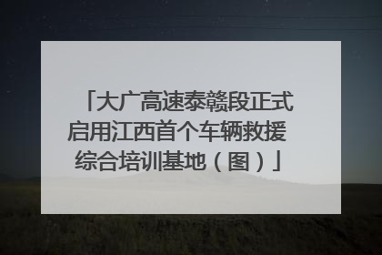 大广高速泰赣段正式启用江西首个车辆救援综合培训基地（图）