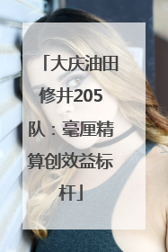 大庆油田修井205队：毫厘精算创效益标杆