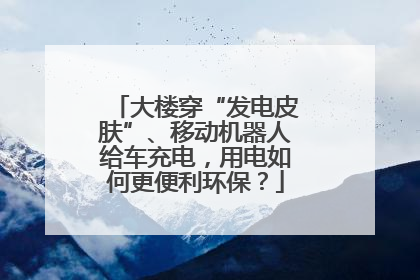 大楼穿“发电皮肤”、移动机器人给车充电，用电如何更便利环保？