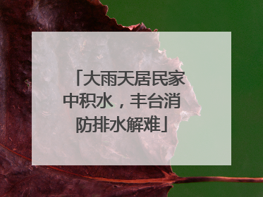 大雨天居民家中积水，丰台消防排水解难