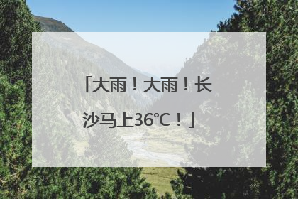 大雨！大雨！长沙马上36℃！