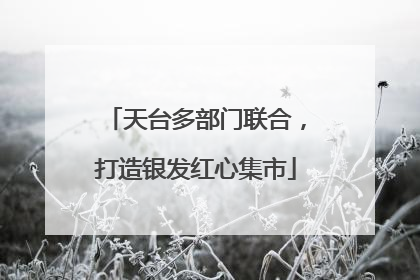 天台多部门联合，打造银发红心集市