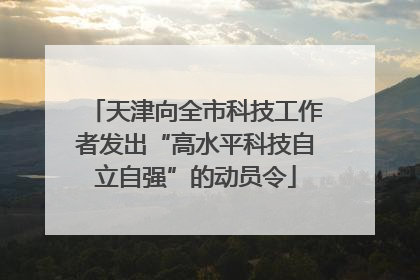 天津向全市科技工作者发出“高水平科技自立自强”的动员令