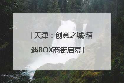 天津：创意之城·箱遇BOX商街启幕