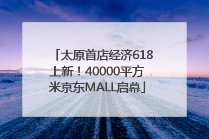 太原首店经济618上新！40000平方米京东MALL启幕