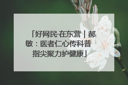 好网民·在东营｜郝敏：医者仁心传科普 指尖聚力护健康