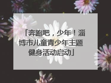 奔跑吧，少年！淄博市儿童青少年主题健身活动启动