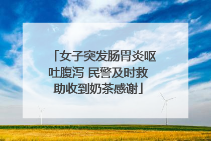 女子突发肠胃炎呕吐腹泻 民警及时救助收到奶茶感谢
