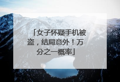 女子怀疑手机被盗，结局意外！万分之一概率