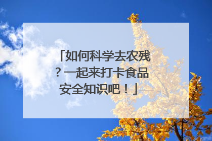 如何科学去农残？一起来打卡食品安全知识吧！