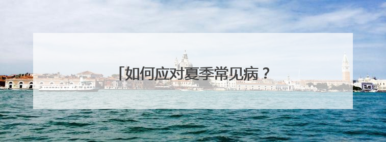 如何应对夏季常见病？他们这样送健康上门