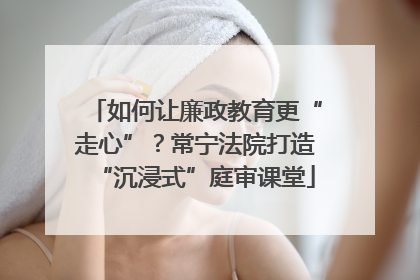 如何让廉政教育更“走心”？常宁法院打造“沉浸式”庭审课堂