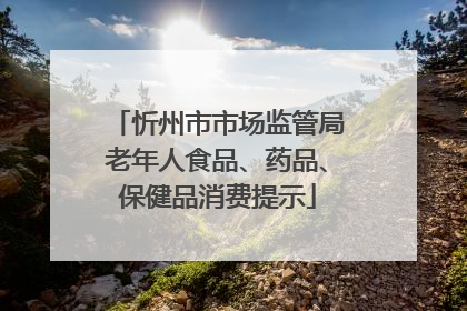 忻州市市场监管局老年人食品、药品、保健品消费提示