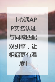 心遇APP实名认证与同城匹配双引擎，让相遇更有温度