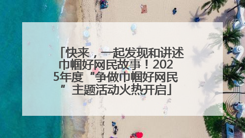 快来，一起发现和讲述巾帼好网民故事！2025年度“争做巾帼好网民”主题活动火热开启