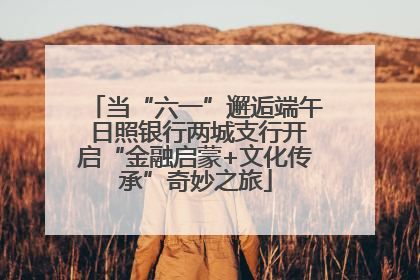 当“六一”邂逅端午 日照银行两城支行开启“金融启蒙+文化传承”奇妙之旅