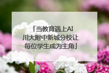 当教育遇上AI 川大附中新城分校让每位学生成为主角