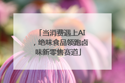 当消费遇上AI，绝味食品领跑卤味新零售赛道