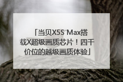 当贝X5S Max搭载X超级画质芯片！四千价位的越级画质体验