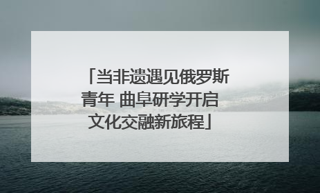 当非遗遇见俄罗斯青年 曲阜研学开启文化交融新旅程