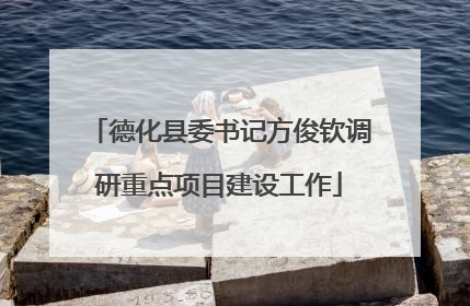 德化县委书记方俊钦调研重点项目建设工作