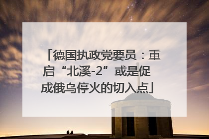 德国执政党要员：重启“北溪-2”或是促成俄乌停火的切入点