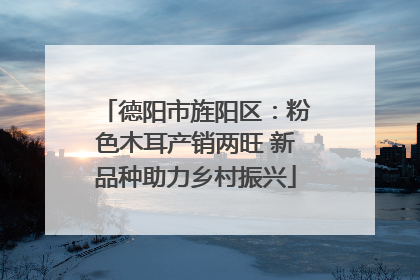 德阳市旌阳区：粉色木耳产销两旺 新品种助力乡村振兴