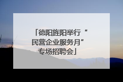 德阳旌阳举行“民营企业服务月”专场招聘会
