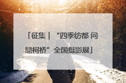征集｜“四季纺都 问鼎柯桥”全国摄影展