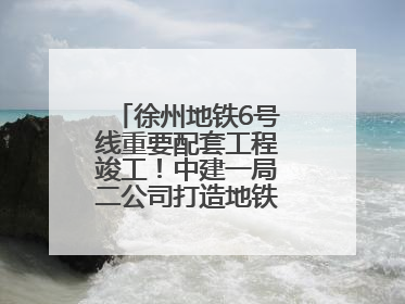 徐州地铁6号线重要配套工程竣工！中建一局二公司打造地铁运营新枢纽