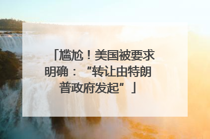 尴尬！美国被要求明确：“转让由特朗普政府发起”