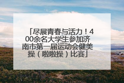 尽展青春与活力！400余名大学生参加济南市第一届运动会健美操（啦啦操）比赛