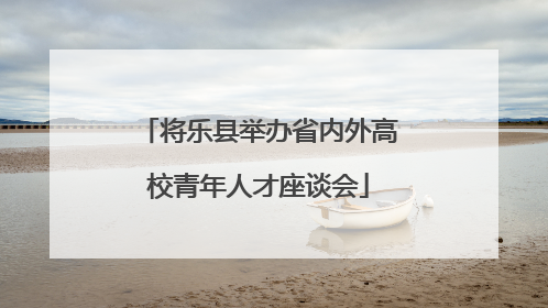将乐县举办省内外高校青年人才座谈会