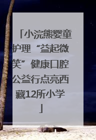小浣熊婴童护理“益起微笑”健康口腔公益行点亮西藏12所小学