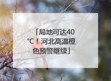 局地可达40℃！河北高温橙色预警继续