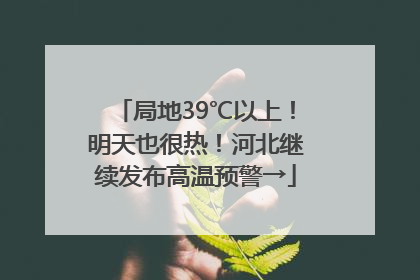 局地39℃以上！明天也很热！河北继续发布高温预警→