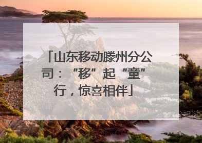 山东移动滕州分公司：“移”起“童”行，惊喜相伴