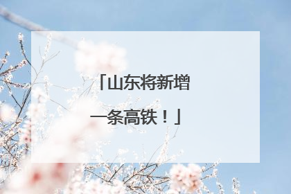 山东将新增一条高铁！