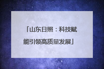 山东日照：科技赋能引领高质量发展