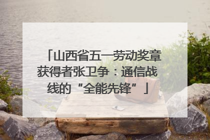山西省五一劳动奖章获得者张卫争：通信战线的“全能先锋”