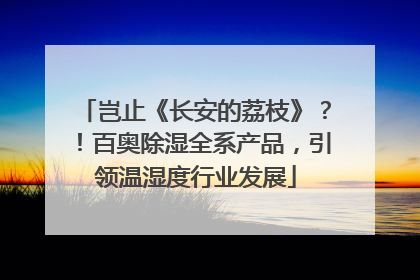 岂止《长安的荔枝》？！百奥除湿全系产品，引领温湿度行业发展